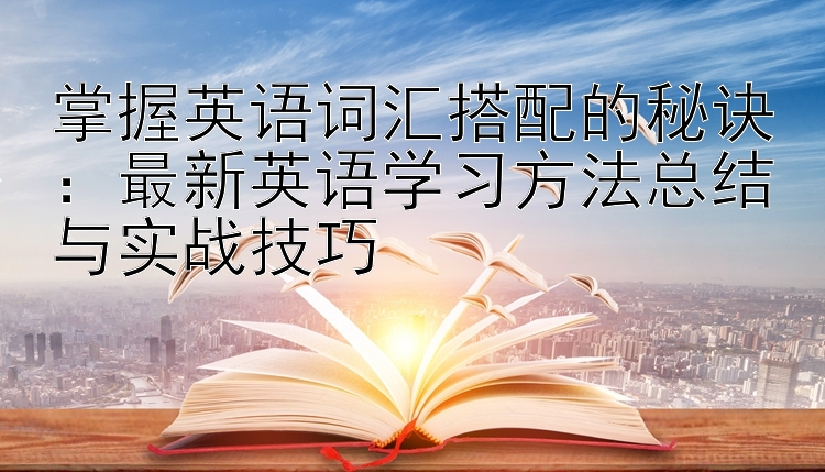 掌握英语词汇搭配的秘诀：最新英语学习方法总结与实战技巧