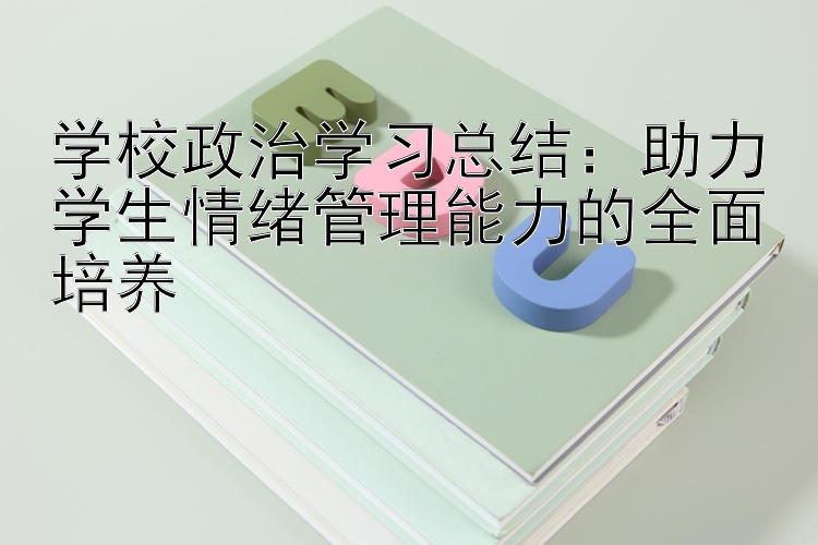 学校政治学习总结：助力学生情绪管理能力的全面培养