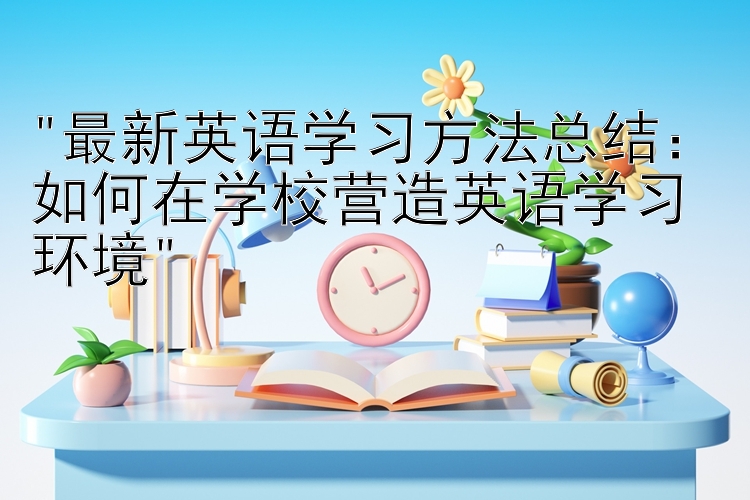 最新英语学习方法总结：如何在学校营造英语学习环境