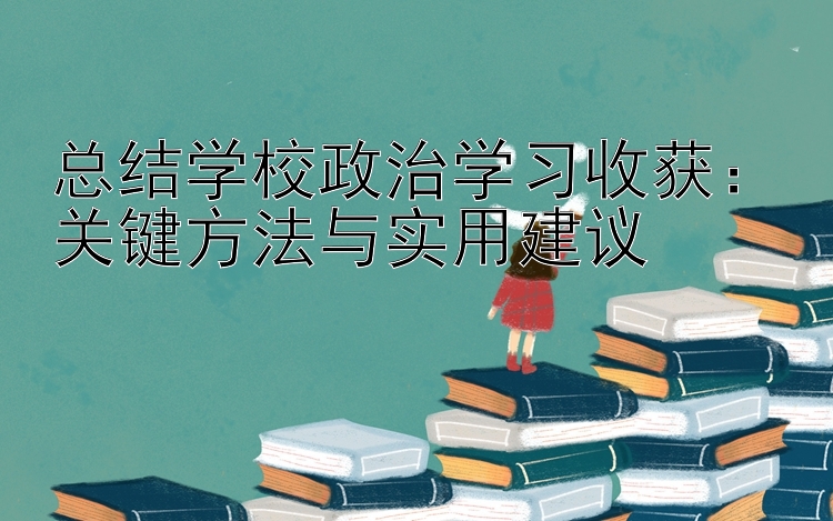 总结学校政治学习收获：关键方法与实用建议