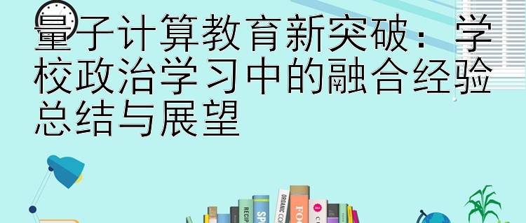 量子计算教育新突破：学校政治学习中的融合经验总结与展望