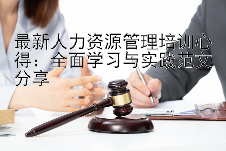 最新人力资源管理培训心得：全面学习与实践范文分享