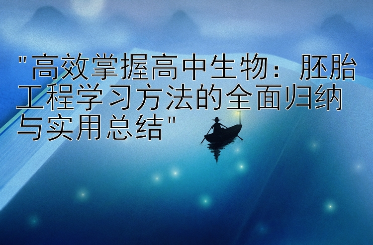 高效掌握高中生物：胚胎工程学习方法的全面归纳与实用总结