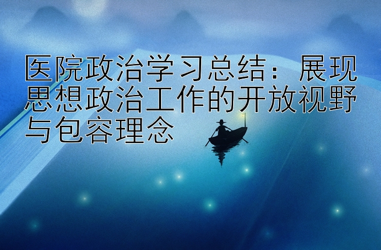 医院政治学习总结：展现思想政治工作的开放视野与包容理念