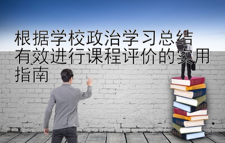 根据学校政治学习总结  有效进行课程评价的实用指南