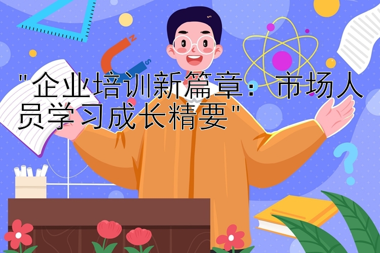 企业培训新篇章：市场人员学习成长精要