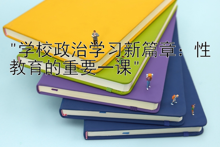 学校政治学习新篇章：性教育的重要一课