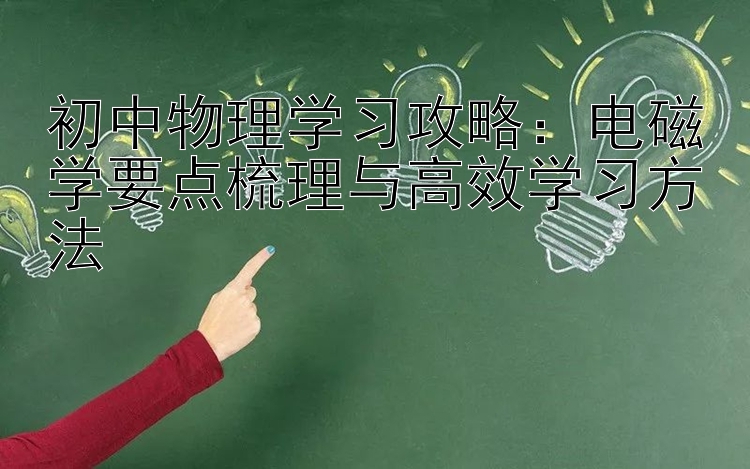 初中物理学习攻略：电磁学要点梳理与高效学习方法