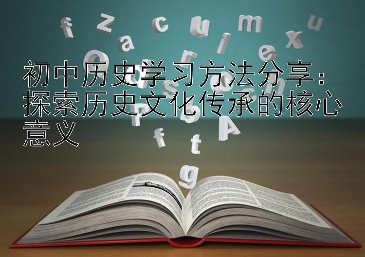 初中历史学习方法分享：探索历史文化传承的核心意义