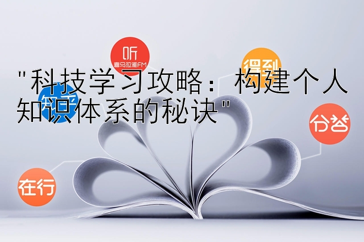 科技学习攻略：构建个人知识体系的秘诀