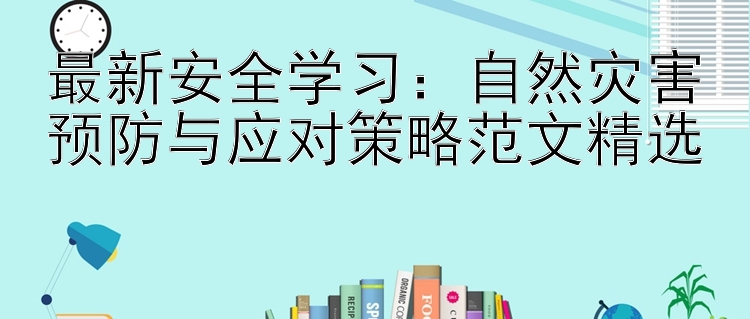 最新安全学习：自然灾害预防与应对策略范文精选