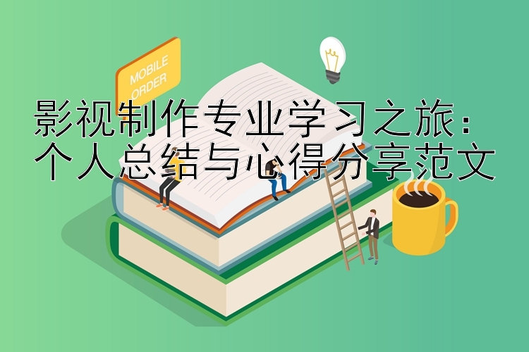 影视制作专业学习之旅：个人总结与心得分享范文