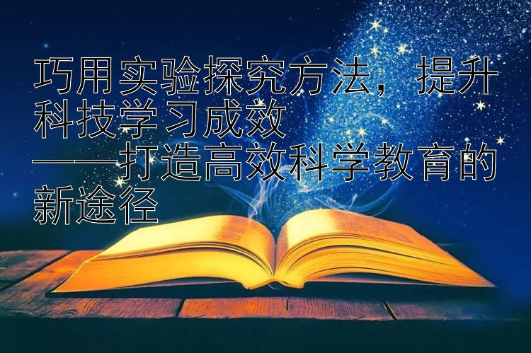 巧用实验探究方法，提升科技学习成效  ——打造高效科学教育的新途径