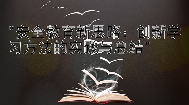 安全教育新思路：创新学习方法的实践与总结