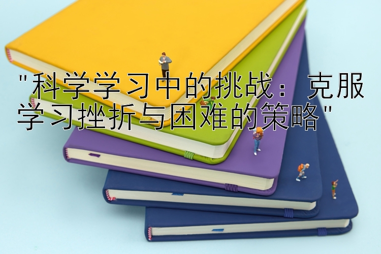 科学学习中的挑战：克服学习挫折与困难的策略