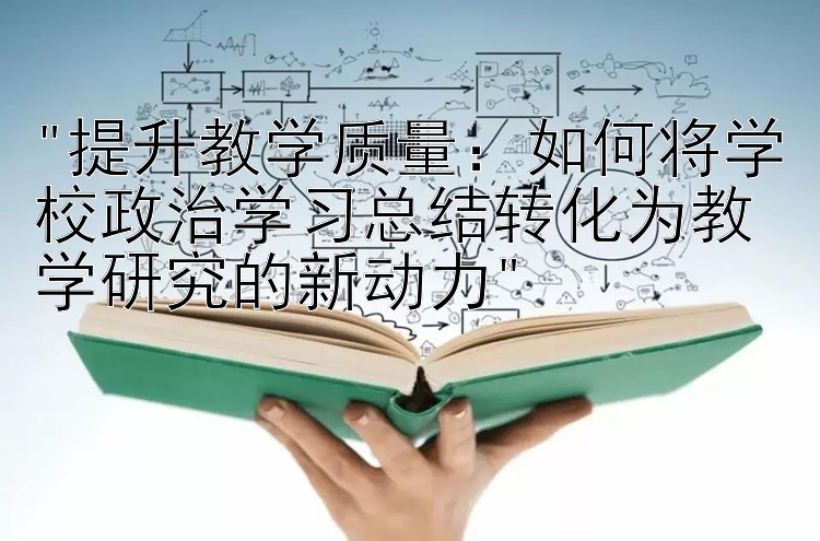 提升教学质量：如何将学校政治学习总结转化为教学研究的新动力