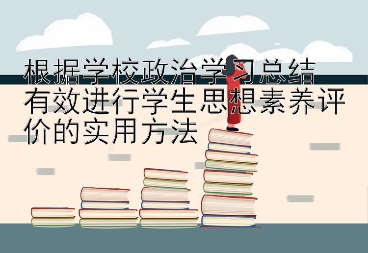 根据学校政治学习总结  有效进行学生思想素养评价的实用方法