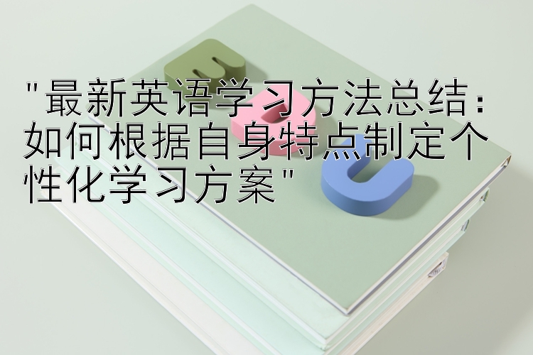 最新英语学习方法总结：如何根据自身特点制定个性化学习方案