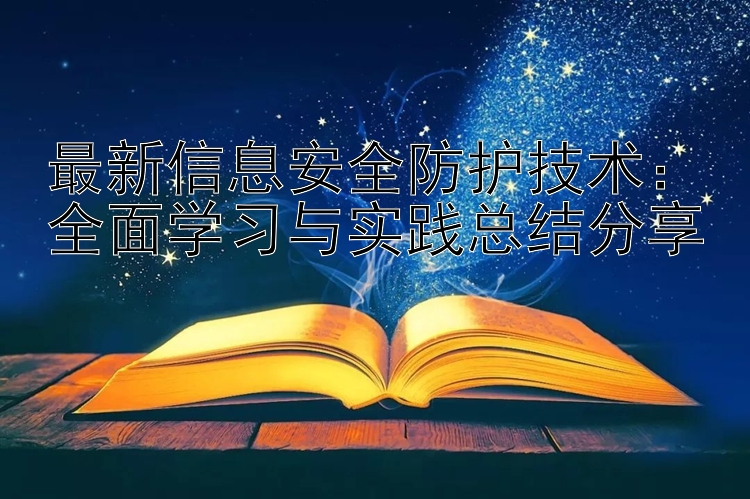 最新信息安全防护技术：全面学习与实践总结分享