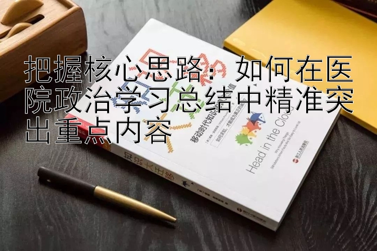 把握核心思路：如何在医院政治学习总结中精准突出重点内容