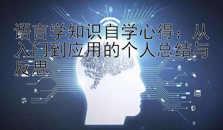 语言学知识自学心得：从入门到应用的个人总结与反思