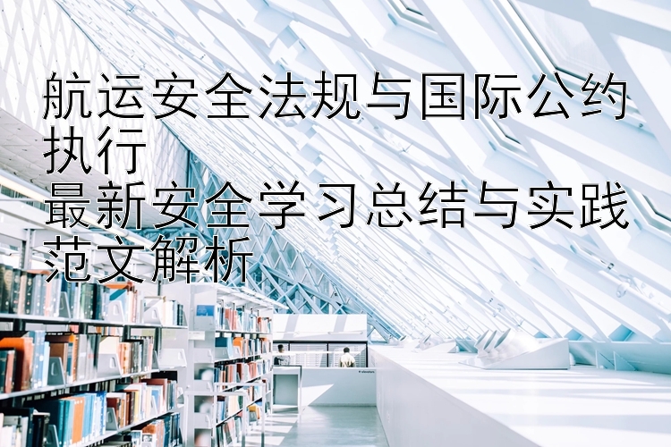 航运安全法规与国际公约执行  最新安全学习总结与实践范文解析