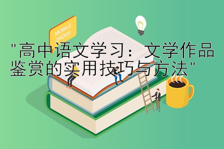 高中语文学习：文学作品鉴赏的实用技巧与方法