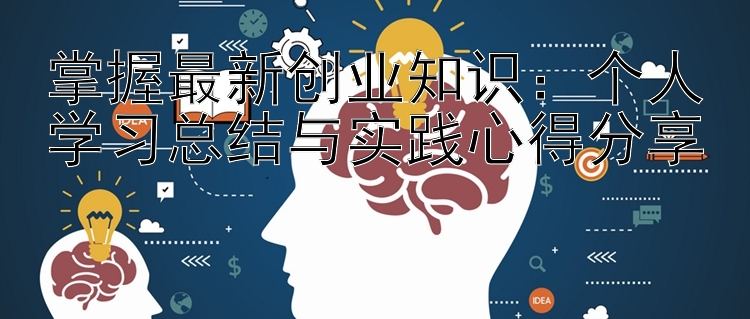 掌握最新创业知识：个人学习总结与实践心得分享