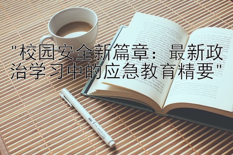 校园安全新篇章：最新政治学习中的应急教育精要