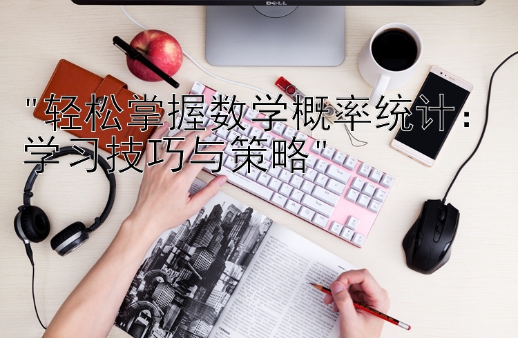 轻松掌握数学概率统计：学习技巧与策略