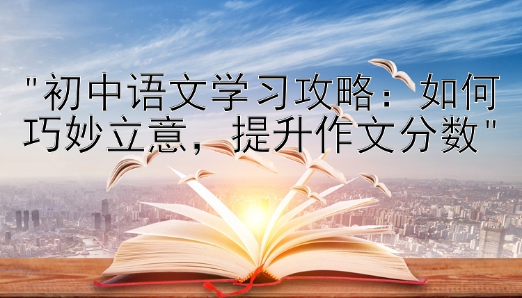 初中语文学习攻略：如何巧妙立意提升作文分数