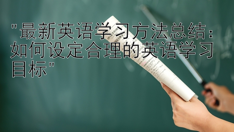 最新英语学习方法总结：如何设定合理的英语学习目标