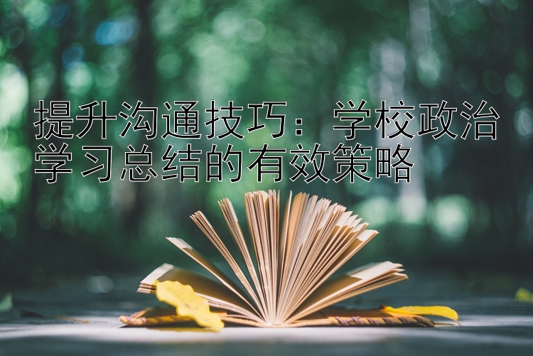 提升沟通技巧：学校政治学习总结的有效策略