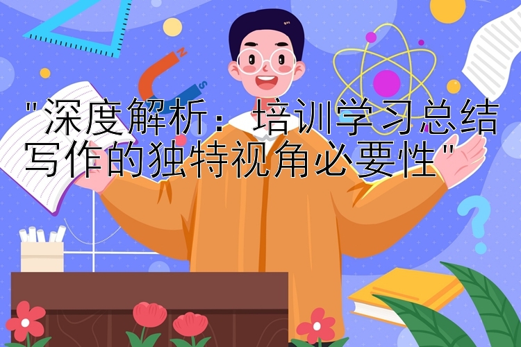 深度解析：培训学习总结写作的独特视角必要性