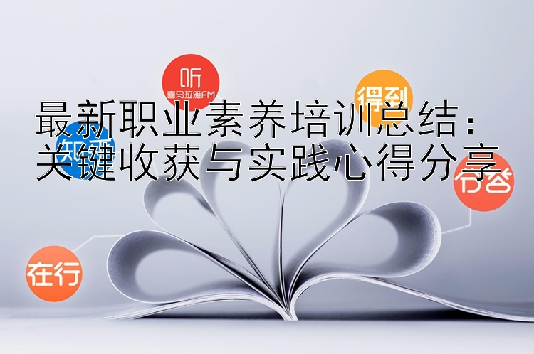 最新职业素养培训总结：关键收获与实践心得分享