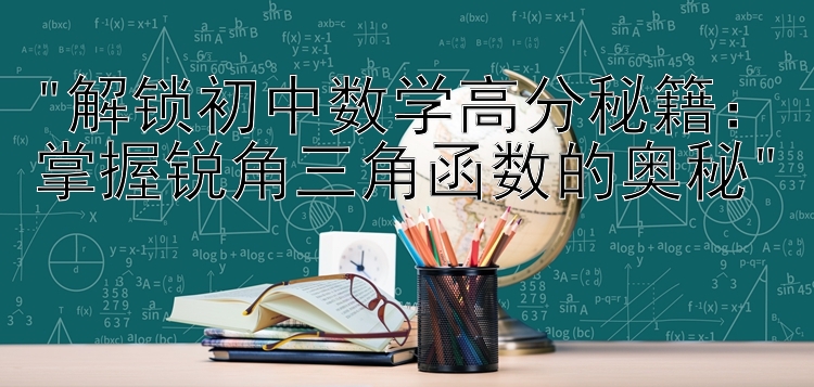 解锁初中数学高分秘籍：掌握锐角三角函数的奥秘