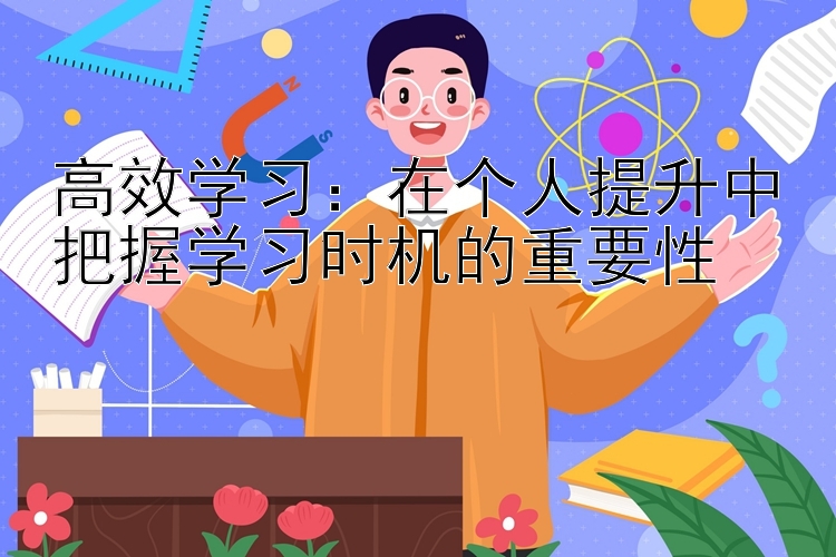 高效学习：在个人提升中把握学习时机的重要性