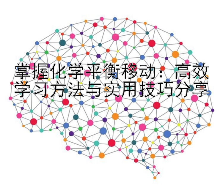 掌握化学平衡移动：高效学习方法与实用技巧分享