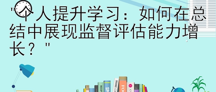 个人提升学习：如何在总结中展现监督评估能力增长？