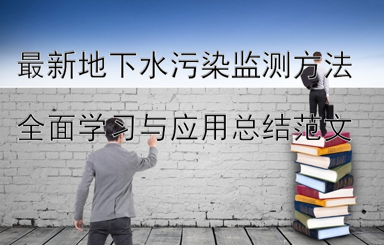 最新地下水污染监测方法  全面学习与应用总结范文