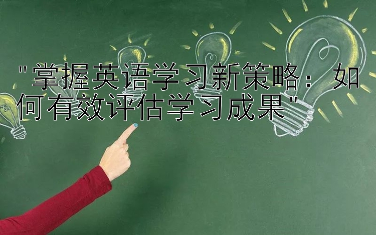 掌握英语学习新策略：如何有效评估学习成果