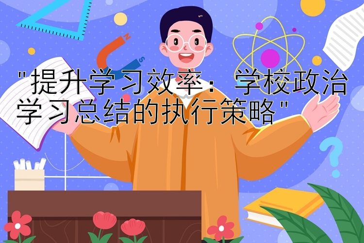 提升学习效率：学校政治学习总结的执行策略