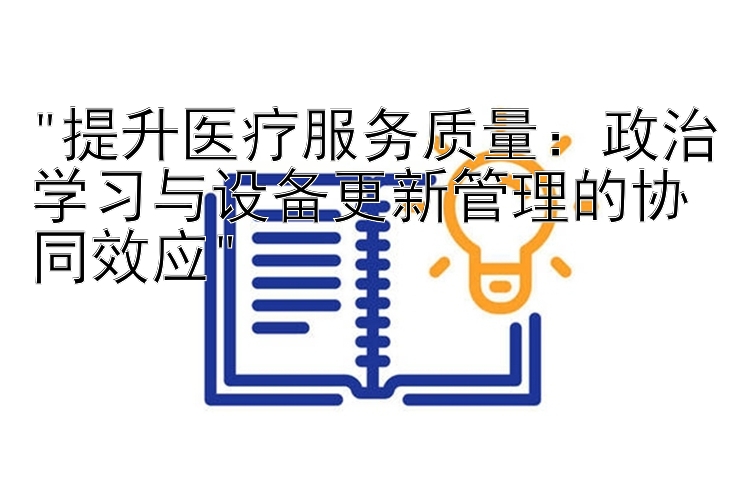 提升医疗服务质量：政治学习与设备更新管理的协同效应