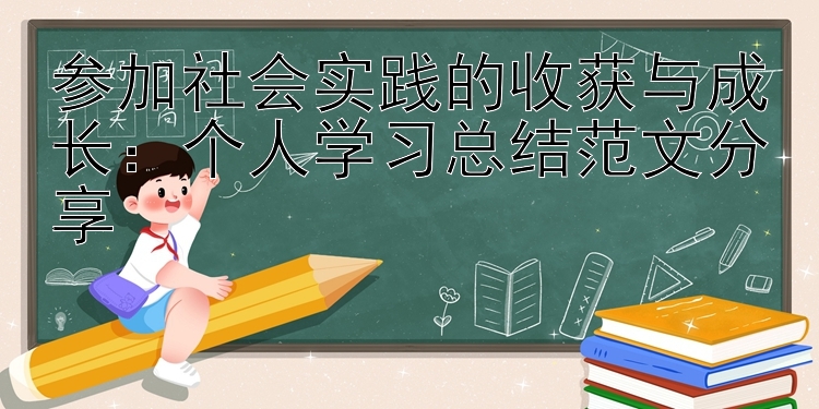 参加社会实践的收获与成长：个人学习总结范文分享