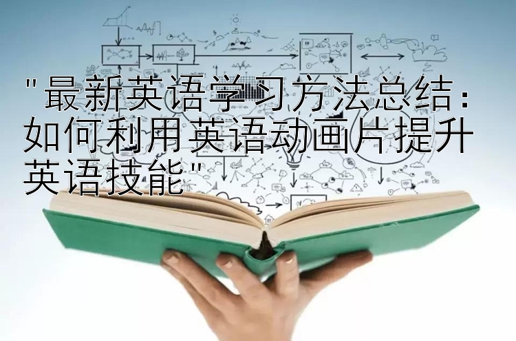 最新英语学习方法总结：如何利用英语动画片提升英语技能