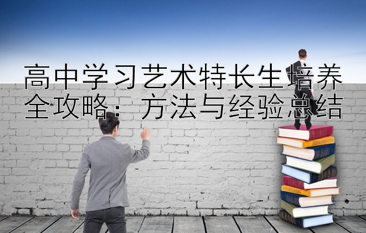 高中学习艺术特长生培养全攻略：方法与经验总结