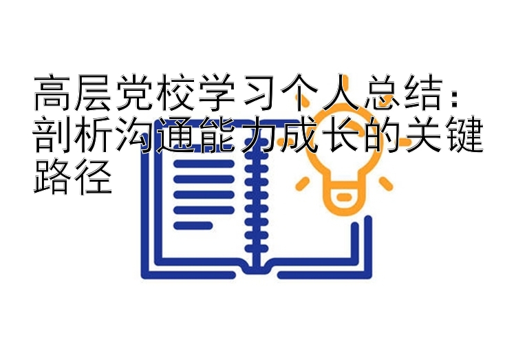 高层党校学习个人总结：剖析沟通能力成长的关键路径