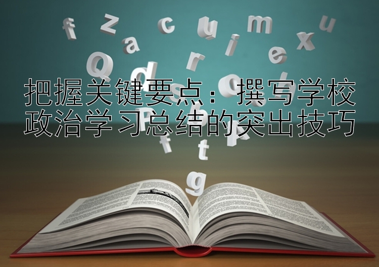 把握关键要点：撰写学校政治学习总结的突出技巧