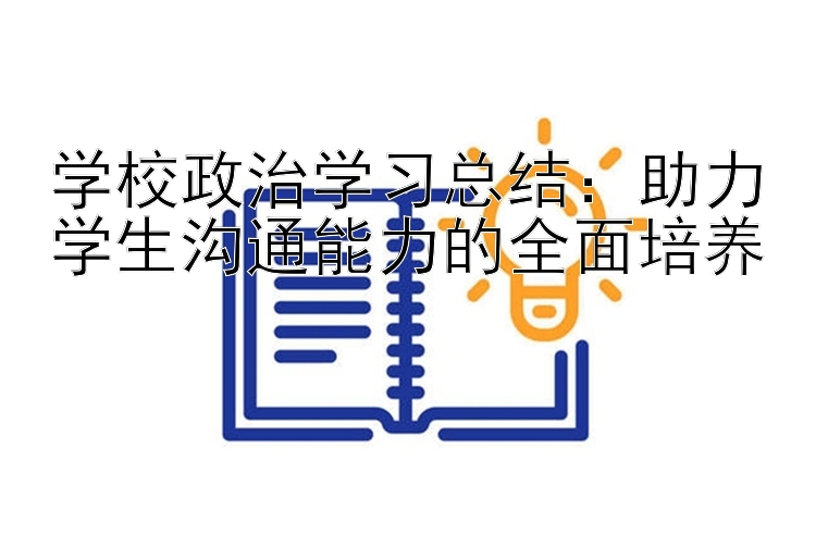 学校政治学习总结：助力学生沟通能力的全面培养