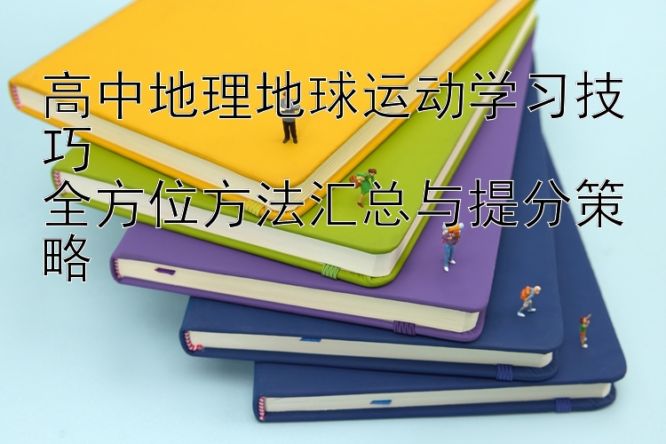 高中地理地球运动学习技巧  全方位方法汇总与提分策略